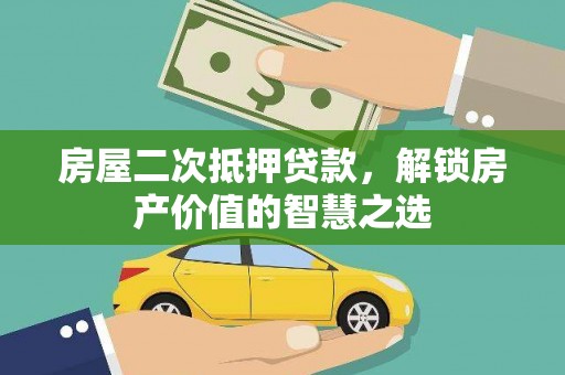 平江房屋二次抵押贷款，解锁房产价值的智慧之选