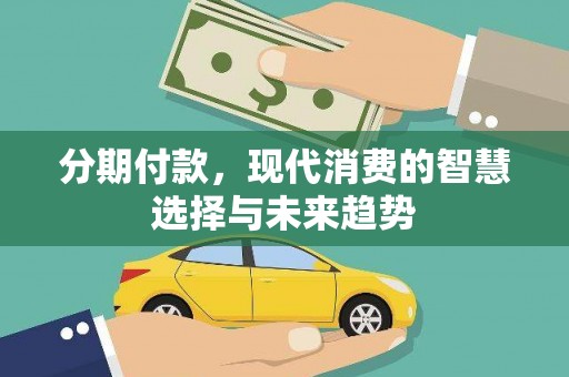 南票分期付款，现代消费的智慧选择与未来趋势