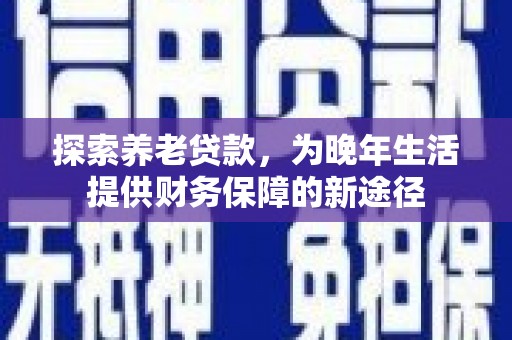 分宜探索养老贷款，为晚年生活提供财务保障的新途径