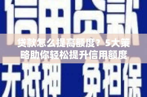 金湾贷款怎么提高额度？5大策略助你轻松提升信用额度