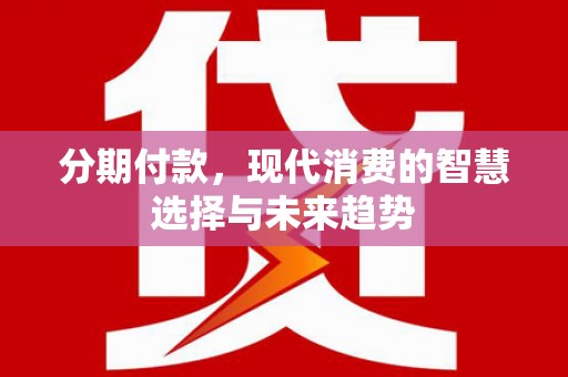平泉分期付款，现代消费的智慧选择与未来趋势