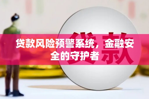 鹿泉贷款风险预警系统，金融安全的守护者