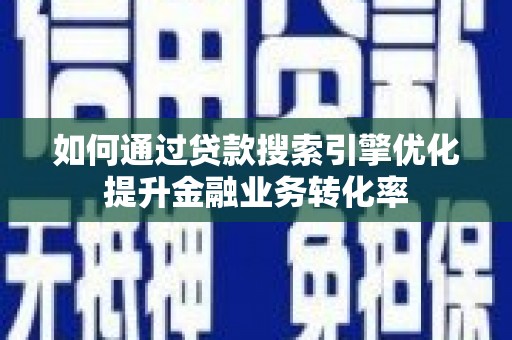 彭山如何通过贷款搜索引擎优化提升金融业务转化率