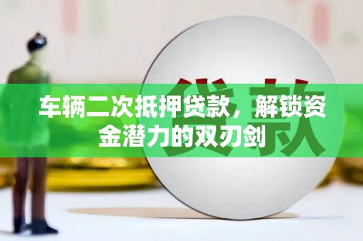 坪山新区车辆二次抵押贷款，解锁资金潜力的双刃剑
