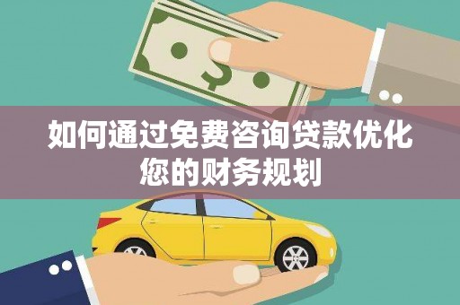 久治如何通过免费咨询贷款优化您的财务规划