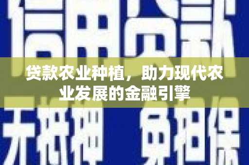 广平贷款农业种植，助力现代农业发展的金融引擎