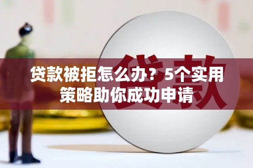 克孜勒苏柯尔克孜贷款被拒怎么办？5个实用策略助你成功申请