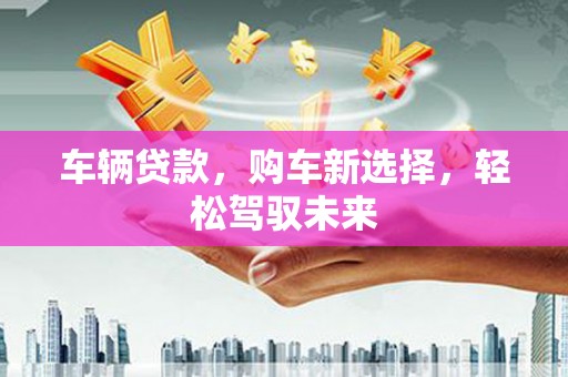 景谷车辆贷款，购车新选择，轻松驾驭未来