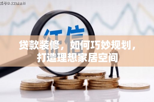 克山贷款装修，如何巧妙规划，打造理想家居空间