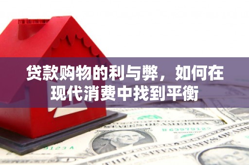 固镇贷款购物的利与弊，如何在现代消费中找到平衡