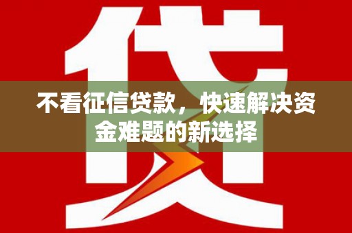晋江不看征信贷款，快速解决资金难题的新选择