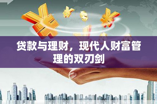 鹤庆贷款与理财，现代人财富管理的双刃剑