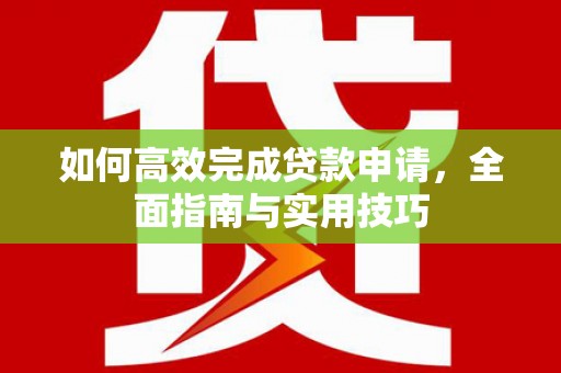 石拐如何高效完成贷款申请，全面指南与实用技巧