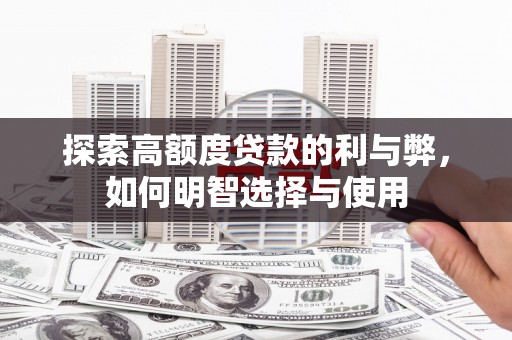 民权探索高额度贷款的利与弊，如何明智选择与使用