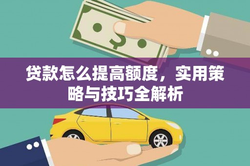 循化贷款怎么提高额度，实用策略与技巧全解析