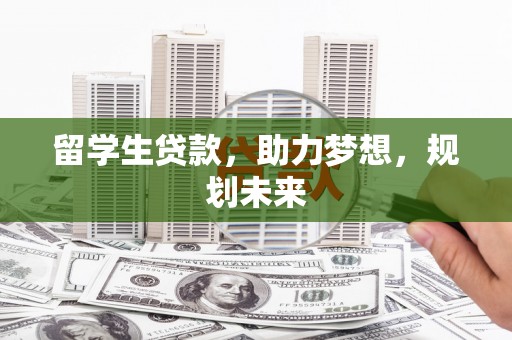 旅顺口留学生贷款，助力梦想，规划未来