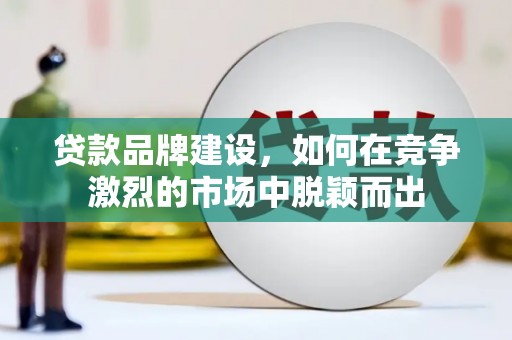 浑源贷款品牌建设，如何在竞争激烈的市场中脱颖而出