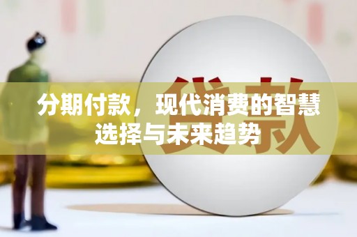 平乡分期付款，现代消费的智慧选择与未来趋势