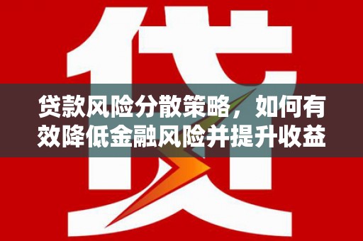 浑南贷款风险分散策略，如何有效降低金融风险并提升收益