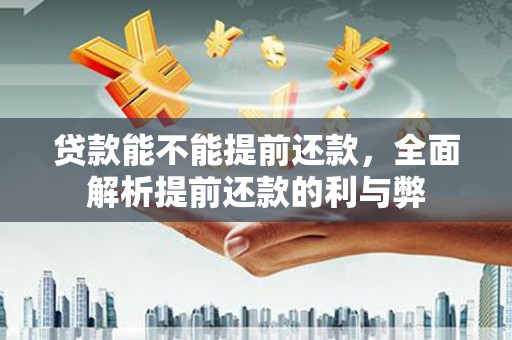 绩溪贷款能不能提前还款，全面解析提前还款的利与弊