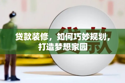 平溪贷款装修，如何巧妙规划，打造梦想家园