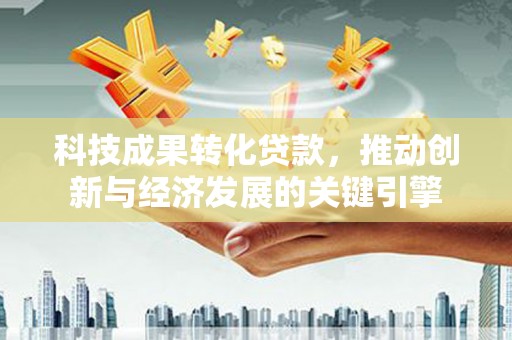 且末科技成果转化贷款，推动创新与经济发展的关键引擎