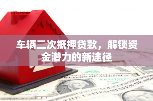 中寮车辆二次抵押贷款，解锁资金潜力的新途径