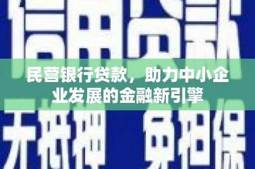 巴东民营银行贷款，助力中小企业发展的金融新引擎