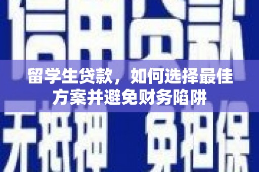 掇刀留学生贷款，如何选择最佳方案并避免财务陷阱
