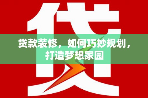 镇宁贷款装修，如何巧妙规划，打造梦想家园
