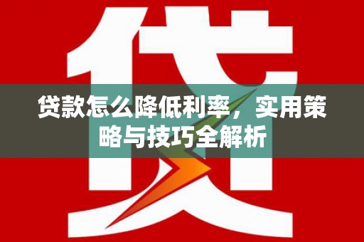 安县贷款怎么降低利率，实用策略与技巧全解析