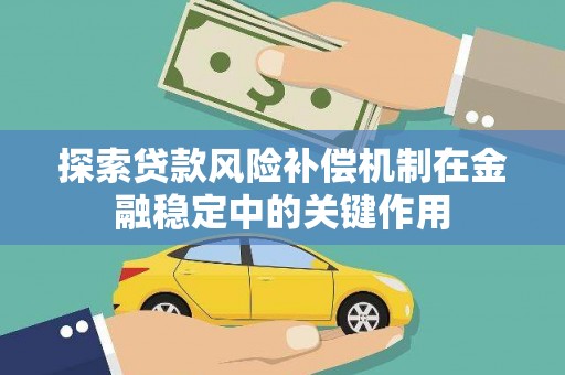 六枝探索贷款风险补偿机制在金融稳定中的关键作用