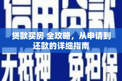 防城贷款买房 全攻略，从申请到还款的详细指南