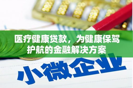 莎车医疗健康贷款，为健康保驾护航的金融解决方案