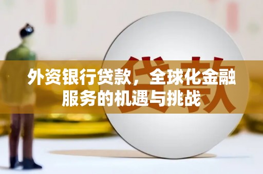 秭归外资银行贷款，全球化金融服务的机遇与挑战