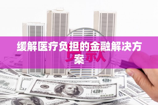 岱山缓解医疗负担的金融解决方案