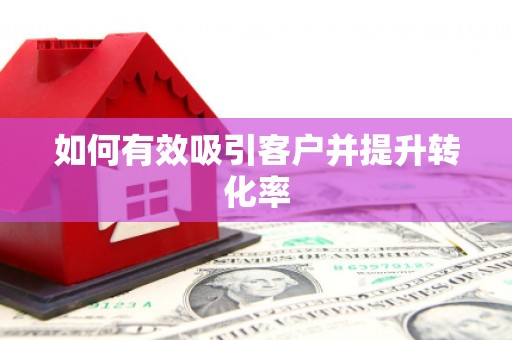 麻江如何有效吸引客户并提升转化率