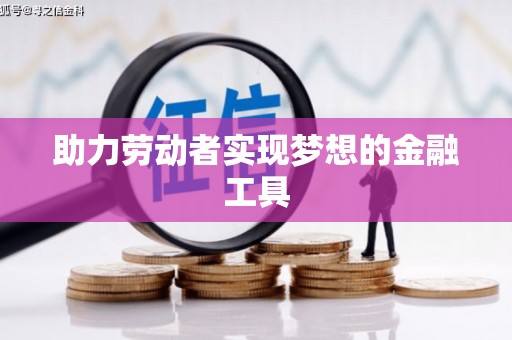 长兴助力劳动者实现梦想的金融工具