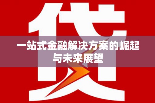 浮梁一站式金融解决方案的崛起与未来展望