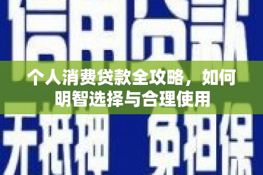 大竹个人消费贷款全攻略，如何明智选择与合理使用