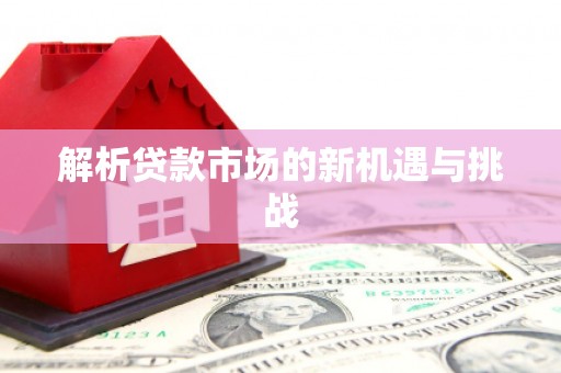 屏南解析贷款市场的新机遇与挑战