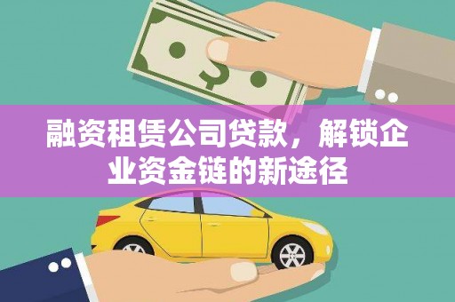 雄关融资租赁公司贷款，解锁企业资金链的新途径